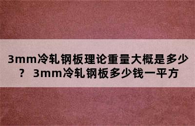 3mm冷轧钢板理论重量大概是多少？ 3mm冷轧钢板多少钱一平方